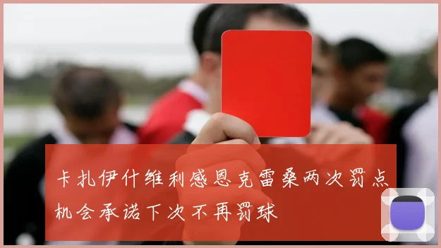卡扎伊什维利感恩克雷桑两次罚点机会承诺下次不再罚球