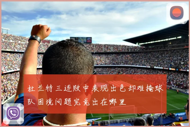 杜兰特三连败中表现出色却难掩球队困境问题究竟出在哪里