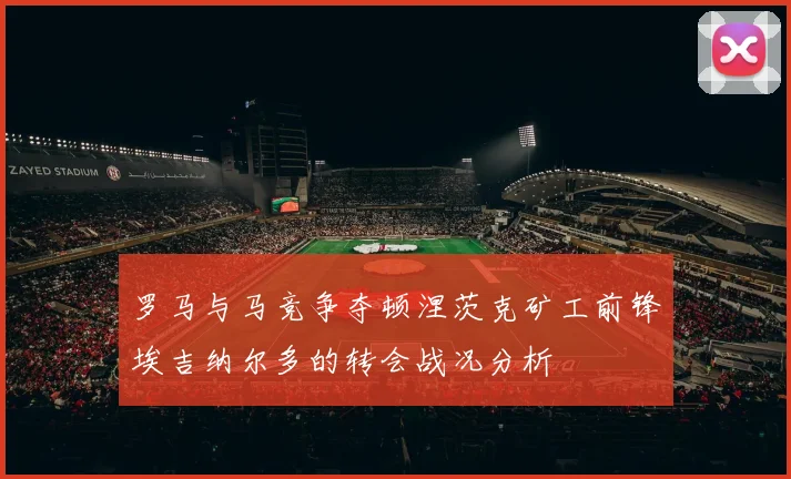 罗马与马竞争夺顿涅茨克矿工前锋埃吉纳尔多的转会战况分析