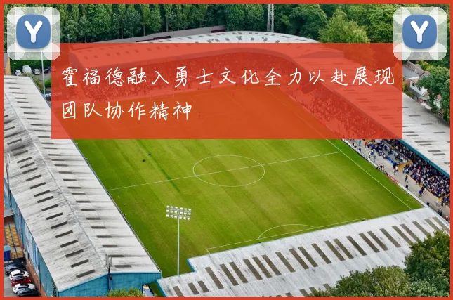 霍福德融入勇士文化全力以赴展现团队协作精神