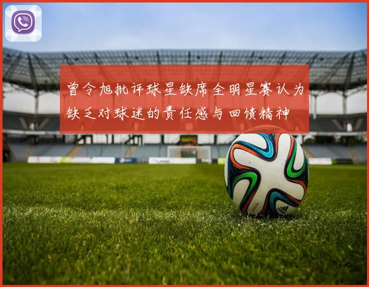 曾令旭批评球星缺席全明星赛认为缺乏对球迷的责任感与回馈精神