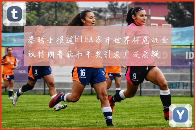 泰晤士报道FIFA召开世界杯危机会议特朗普获和平奖引发广泛质疑