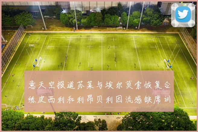 意天空报道苏莱与埃尔莫索恢复合练皮西利和利昂贝利因流感缺席训练