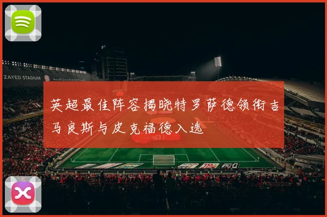 英超最佳阵容揭晓特罗萨德领衔吉马良斯与皮克福德入选