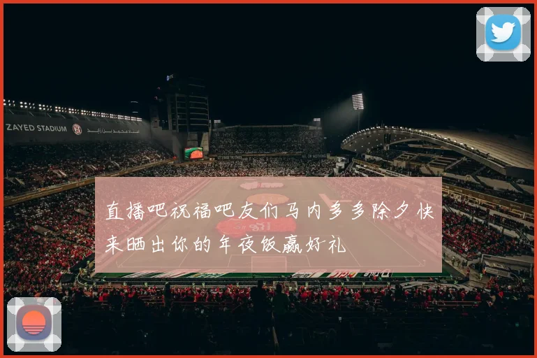 直播吧祝福吧友们马内多多除夕快来晒出你的年夜饭赢好礼