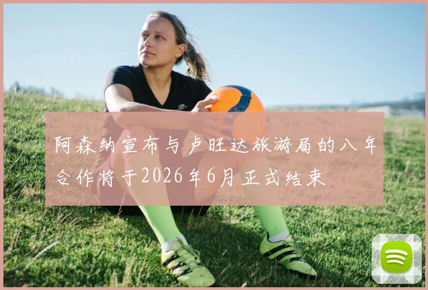 阿森纳宣布与卢旺达旅游局的八年合作将于2026年6月正式结束