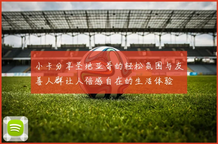 小卡分享圣地亚哥的轻松氛围与友善人群让人倍感自在的生活体验