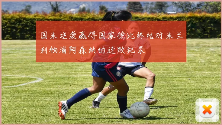 国米逆袭赢得国家德比终结对米兰利物浦阿森纳的连败纪录