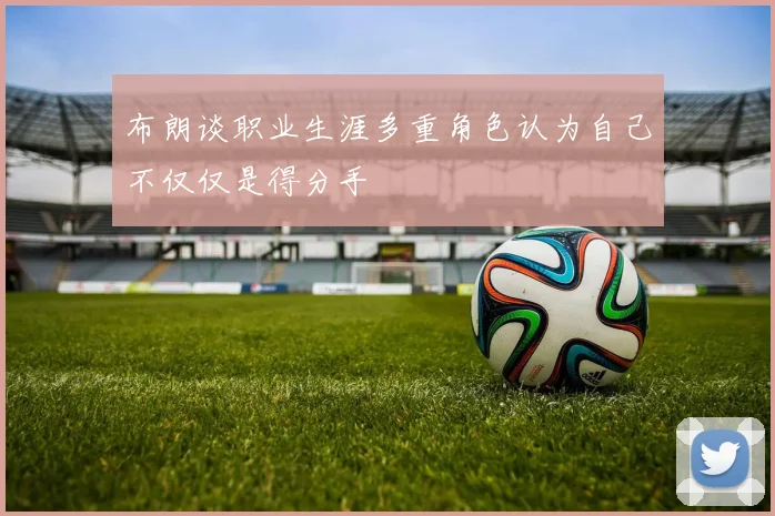 布朗谈职业生涯多重角色认为自己不仅仅是得分手