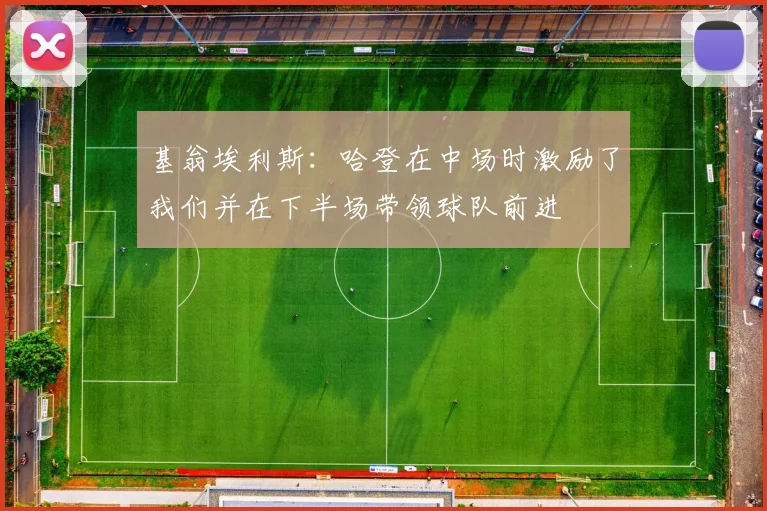 基翁埃利斯：哈登在中场时激励了我们并在下半场带领球队前进