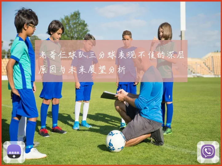 老哥仨球队三分球表现不佳的深层原因与未来展望分析