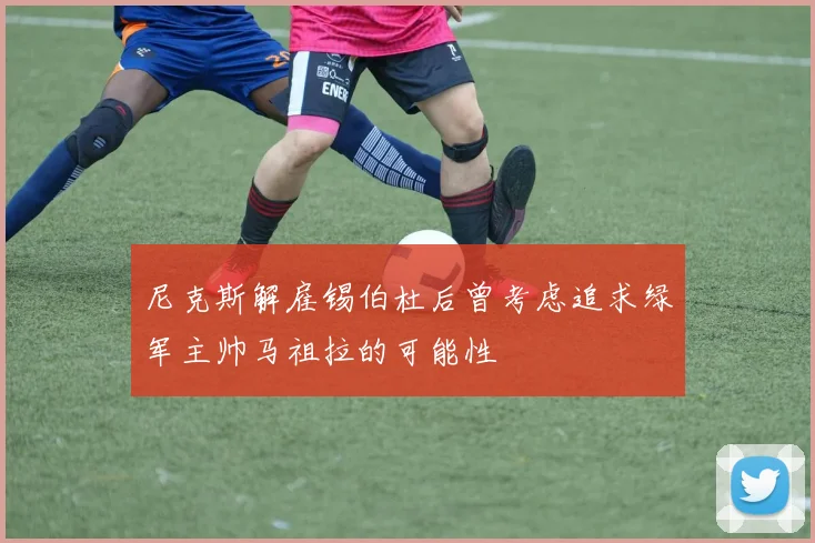 尼克斯解雇锡伯杜后曾考虑追求绿军主帅马祖拉的可能性