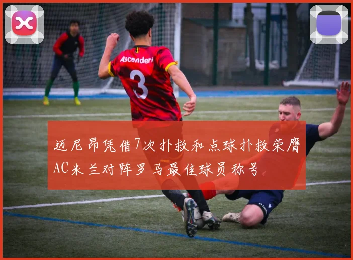 迈尼昂凭借7次扑救和点球扑救荣膺AC米兰对阵罗马最佳球员称号