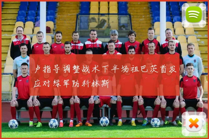 卢指导调整战术下半场祖巴茨首发应对绿军防科林斯