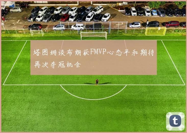 塔图姆谈布朗获FMVP心态平和期待再次夺冠机会